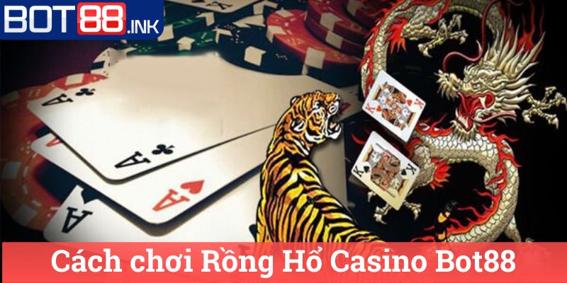 Rồng Hổ Casino Bot88 Hướng Dẫn và Thông Tin Chi Tiết 2 Cách chơi Rồng Hổ Casino Bot88
