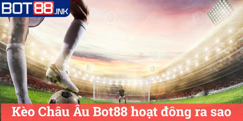 Kèo Châu Âu Bot88 Tìm Hiểu Về Hình Thức Đặt Cược 2 Kèo Châu Âu Bot88 hoạt đông ra sao