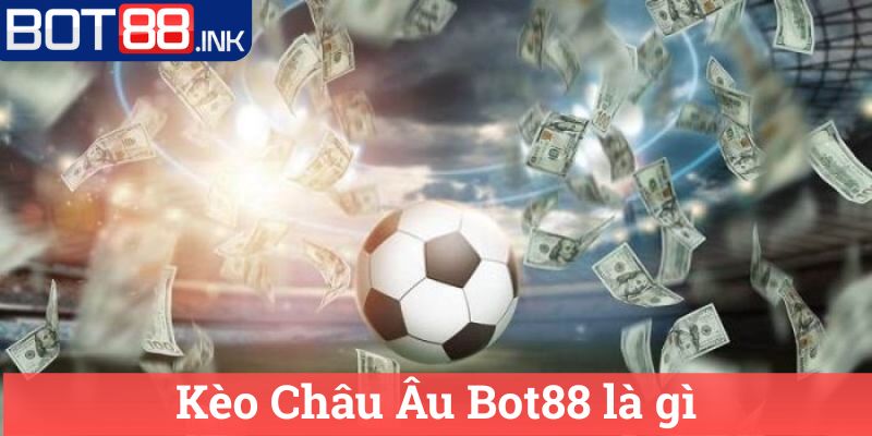Kèo Châu Âu Bot88 Tìm Hiểu Về Hình Thức Đặt Cược 1 Kèo Châu Âu Bot88 là gì