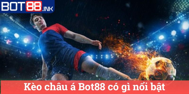 Kèo châu á Bot88: Hướng dẫn chi tiết cách chơi 3 Kèo châu á Bot88 có gì nổi bật