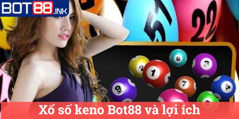 Xổ số keno Bot88 - Kinh nghiệm chơi và cơ hội trúng lớn! 3 Xổ số keno Bot88 và lợi ích