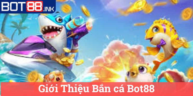 Giới Thiệu Bắn cá Bot88