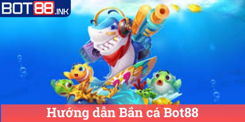 Hướng dẫn Bắn cá Bot88